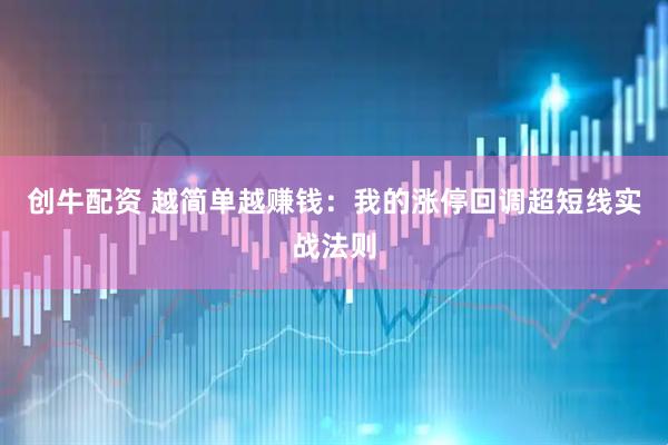 创牛配资 越简单越赚钱：我的涨停回调超短线实战法则