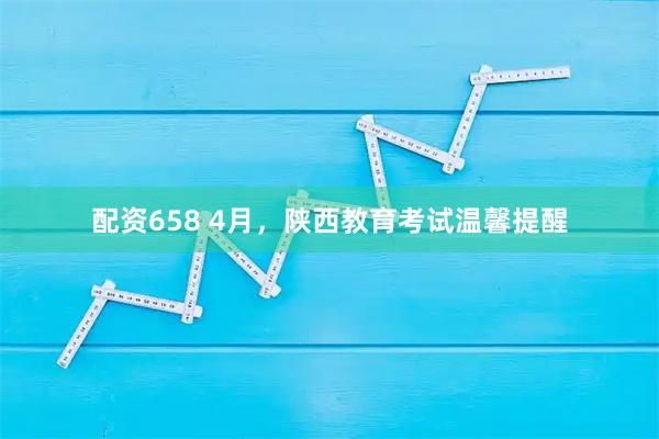 配资658 4月，陕西教育考试温馨提醒