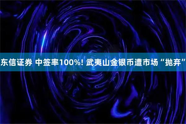 东信证券 中签率100%! 武夷山金银币遭市场“抛弃”