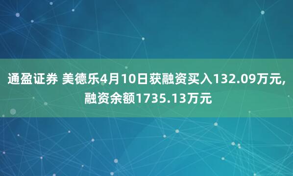 通盈证券 美德乐4月10日获融资买入132.09万元, 融资余额1735.13万元